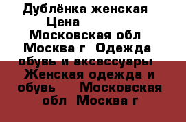 Дублёнка женская › Цена ­ 16 000 - Московская обл., Москва г. Одежда, обувь и аксессуары » Женская одежда и обувь   . Московская обл.,Москва г.